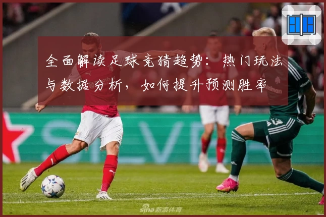 全面解读足球竞猜趋势：热门玩法与数据分析，如何提升预测胜率