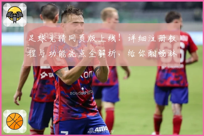 足球竞猜网页版上线！详细注册教程与功能亮点全解析，给你酣畅淋漓的赛事互动体验