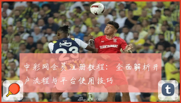 中彩网会员注册教程:全面解析开户流程与平台使用技巧