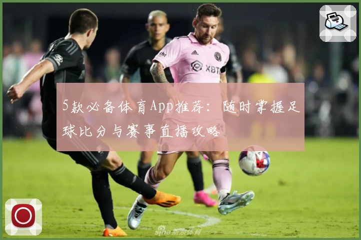 5款必备体育App推荐:随时掌握足球比分与赛事直播攻略