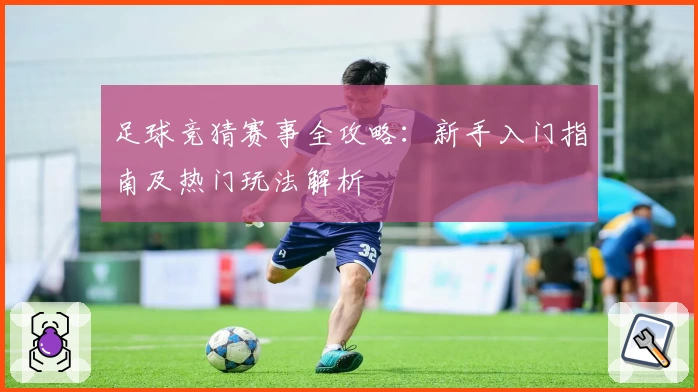 足球竞猜赛事全攻略：新手入门指南及热门玩法解析