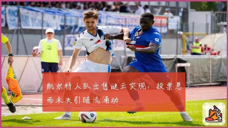凯尔特人队出售谜云突现，投票悬而未决引暗流涌动