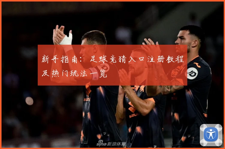 新手指南：足球竞猜入口注册教程及热门玩法一览