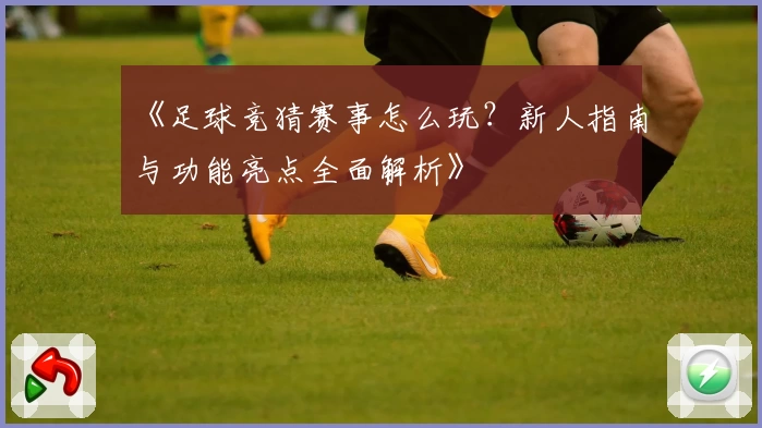 《足球竞猜赛事怎么玩?新人指南与功能亮点全面解析》