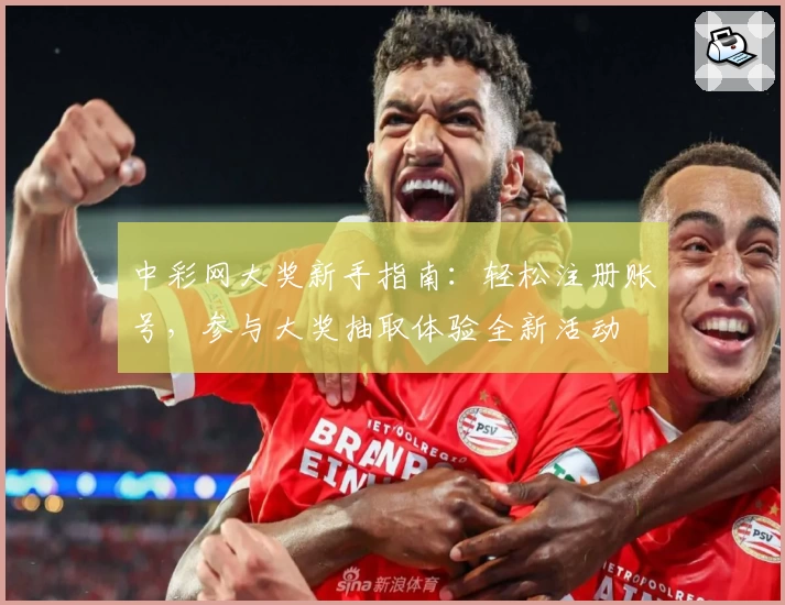 中彩网大奖新手指南：轻松注册账号，参与大奖抽取体验全新活动