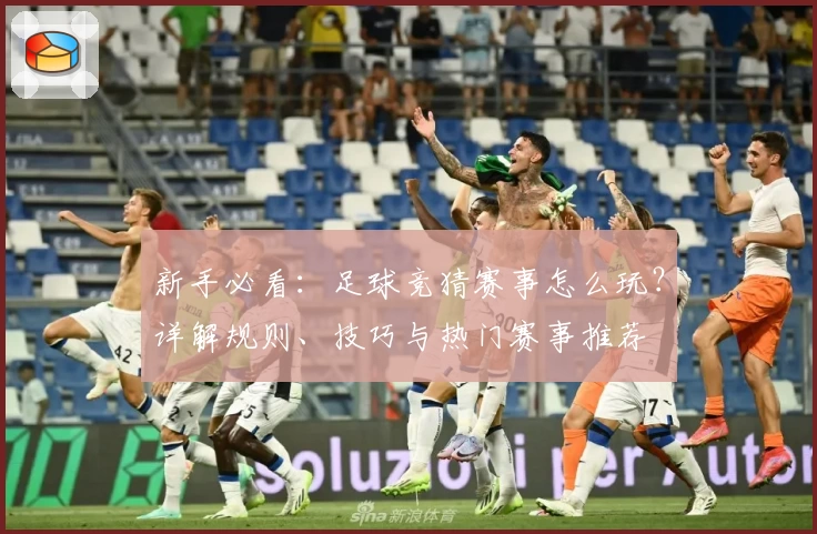 新手必看：足球竞猜赛事怎么玩？详解规则、技巧与热门赛事推荐