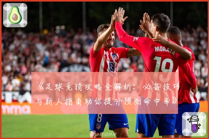 《足球竞猜攻略全解析：必备技巧与新人指南助你提升预测命中率》