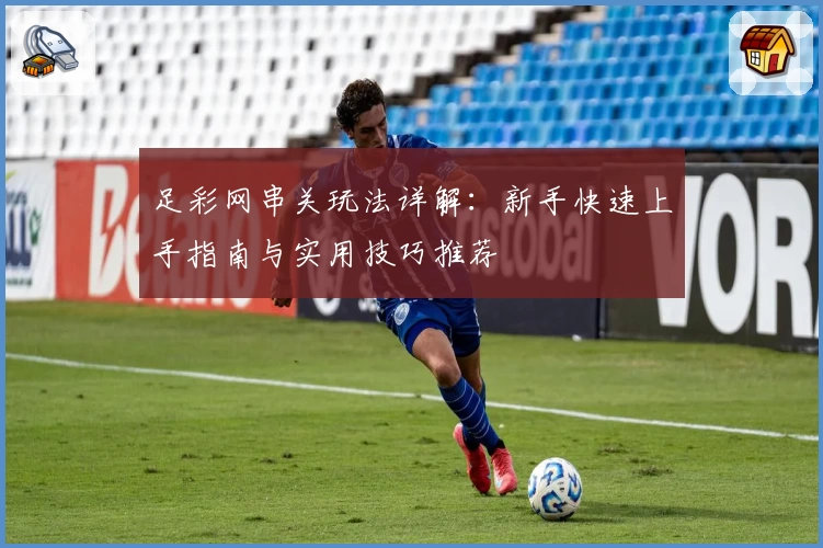 足彩网串关玩法详解：新手快速上手指南与实用技巧推荐