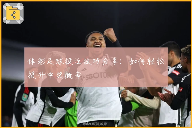 体彩足球投注技巧分享：如何轻松提升中奖概率