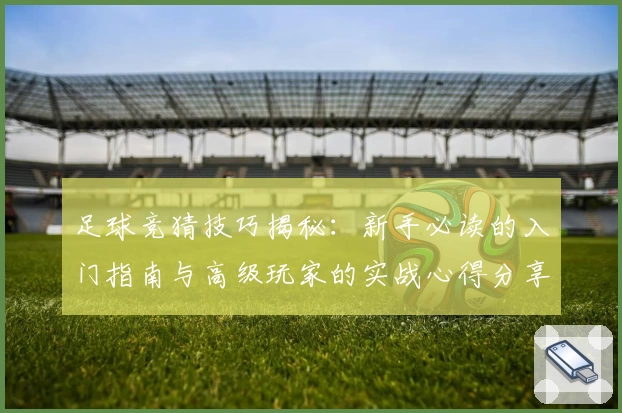 足球竞猜技巧揭秘：新手必读的入门指南与高级玩家的实战心得分享