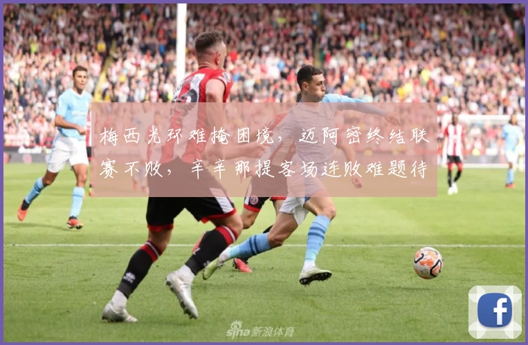 梅西光环难掩困境，迈阿密终结联赛不败，辛辛那提客场连败难题待解