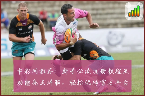 中彩网推荐：新手必读注册教程及功能亮点详解，轻松玩转官方平台