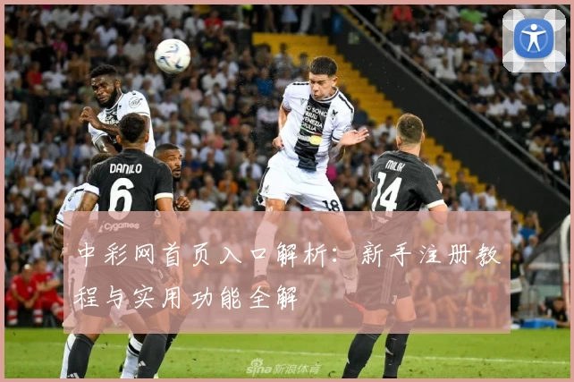 中彩网首页入口解析：新手注册教程与实用功能全解