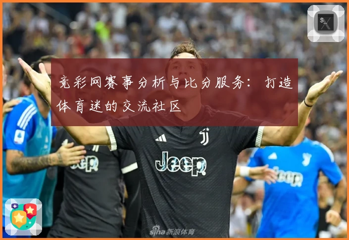 竞彩网赛事分析与比分服务:打造体育迷的交流社区