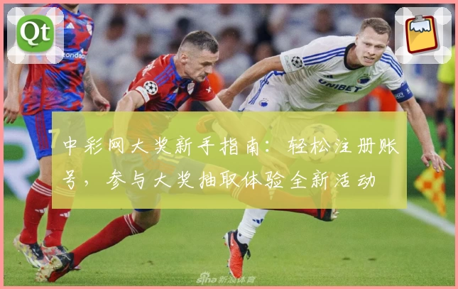 中彩网大奖新手指南：轻松注册账号，参与大奖抽取体验全新活动