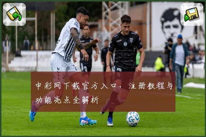 中彩网下载官方入口，注册教程与功能亮点全解析