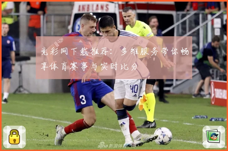 竞彩网下载推荐：多维服务带你畅享体育赛事与实时比分