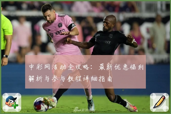 中彩网活动全攻略：最新优惠福利解析与参与教程详细指南