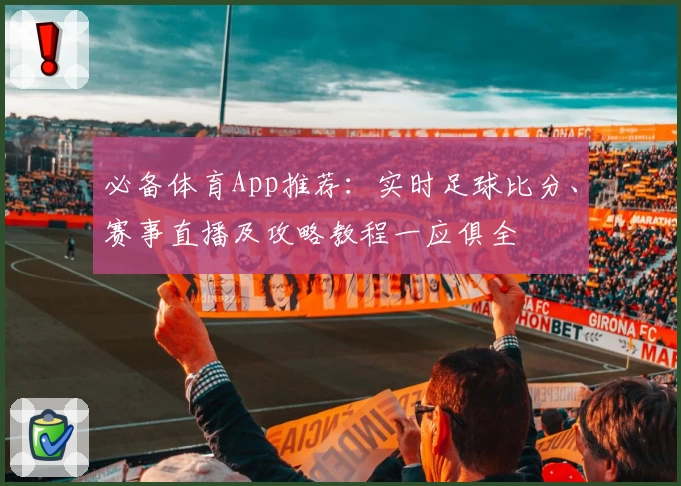 必备体育App推荐:实时足球比分、赛事直播及攻略教程一应俱全