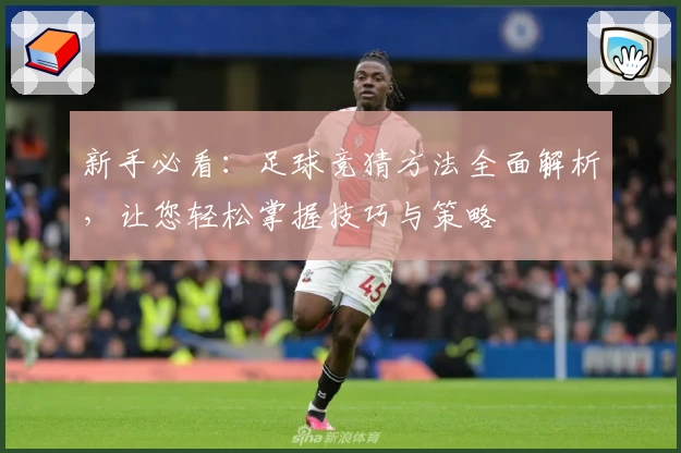 新手必看：足球竞猜方法全面解析，让您轻松掌握技巧与策略