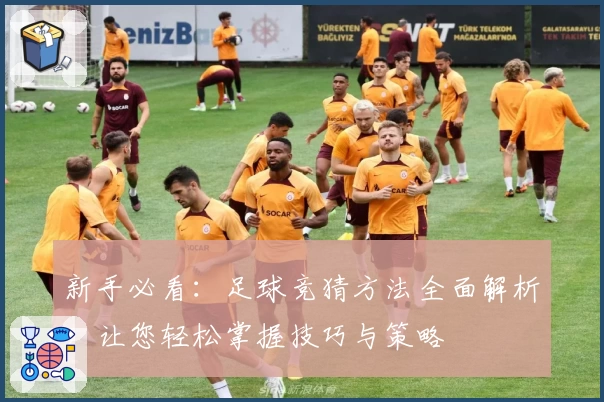 新手必看：足球竞猜方法全面解析，让您轻松掌握技巧与策略