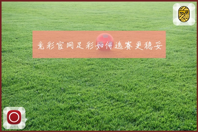 竞彩官网足彩如何选赛更稳妥