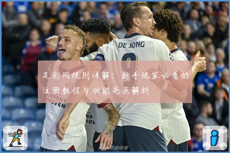 足彩网规则详解:新手玩家必看的注册教程与功能亮点解析