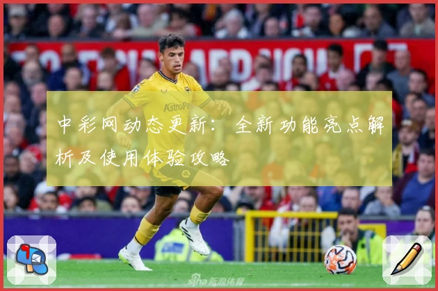 中彩网动态更新：全新功能亮点解析及使用体验攻略