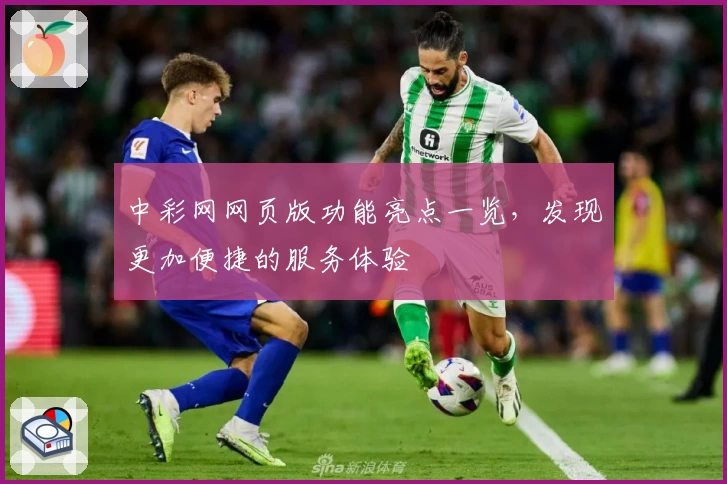 中彩网网页版功能亮点一览,发现更加便捷的服务体验