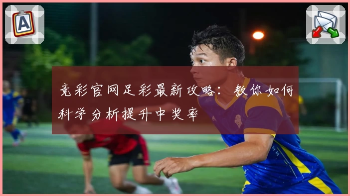 竞彩官网足彩最新攻略:教你如何科学分析提升中奖率