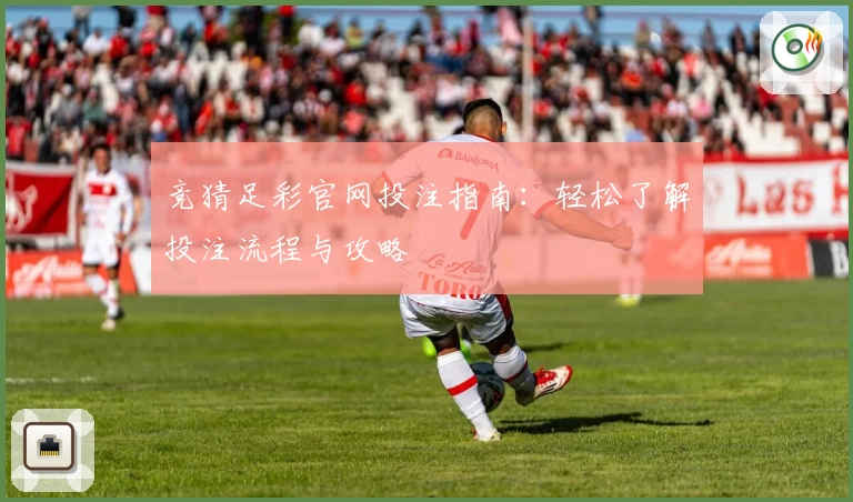 竞猜足彩官网投注指南:轻松了解投注流程与攻略