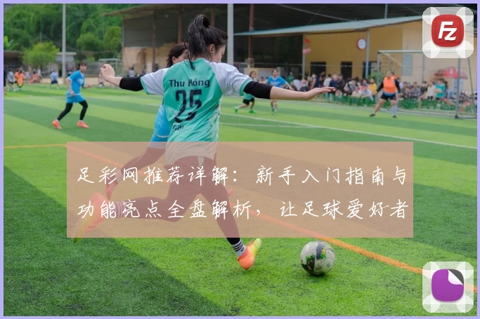 足彩网推荐详解：新手入门指南与功能亮点全盘解析，让足球爱好者快速上手