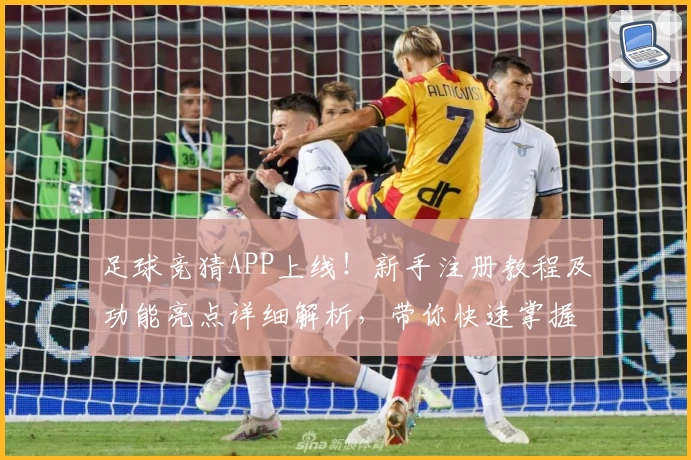 足球竞猜APP上线！新手注册教程及功能亮点详细解析，带你快速掌握使用技巧