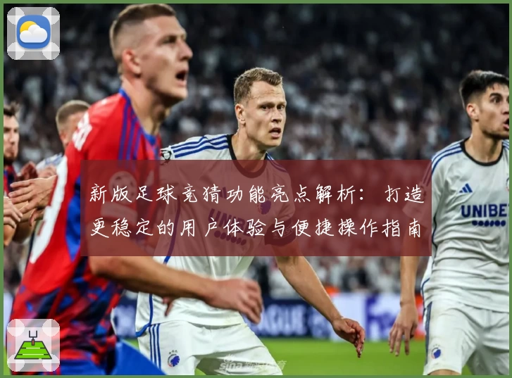 新版足球竞猜功能亮点解析：打造更稳定的用户体验与便捷操作指南