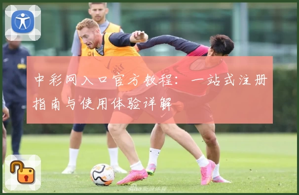 中彩网入口官方教程：一站式注册指南与使用体验详解