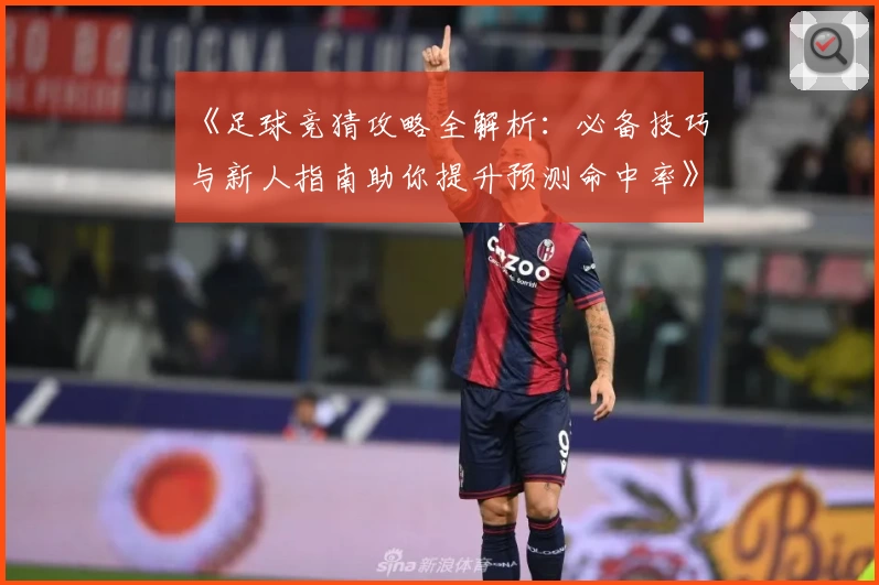 《足球竞猜攻略全解析：必备技巧与新人指南助你提升预测命中率》