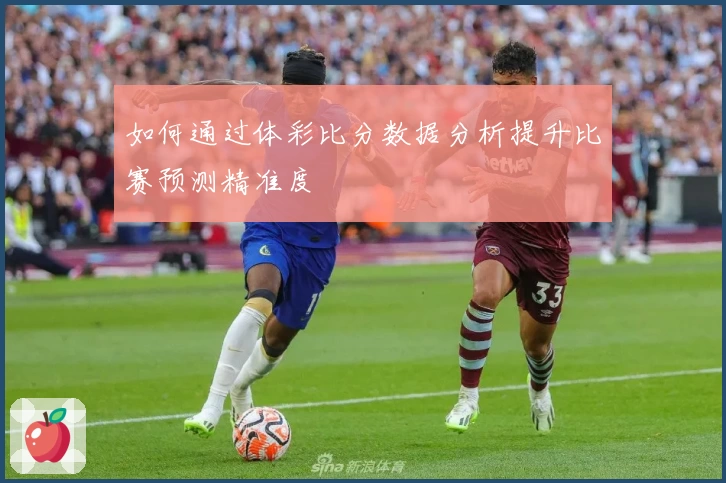 如何通过体彩比分数据分析提升比赛预测精准度
