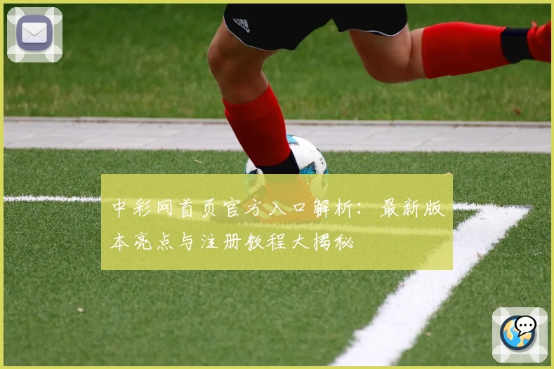 中彩网首页官方入口解析：最新版本亮点与注册教程大揭秘
