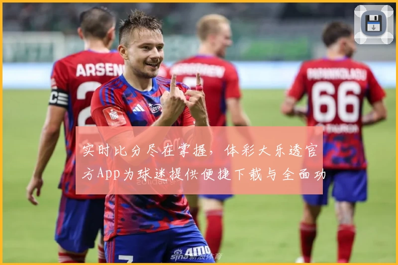 实时比分尽在掌握,体彩大乐透官方App为球迷提供便捷下载与全面功能推荐