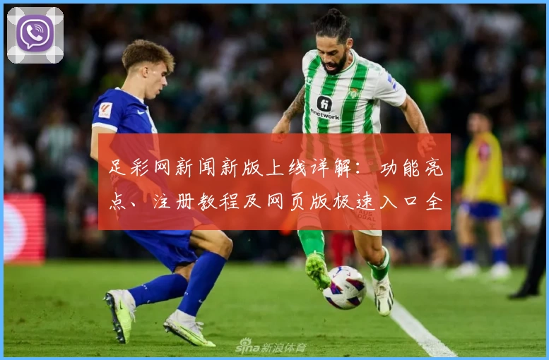足彩网新闻新版上线详解:功能亮点、注册教程及网页版极速入口全面汇总