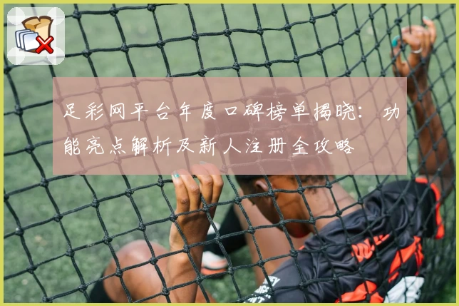 足彩网平台年度口碑榜单揭晓：功能亮点解析及新人注册全攻略