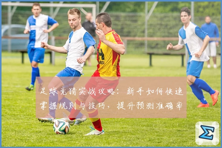 足球竞猜实战攻略：新手如何快速掌握规则与技巧，提升预测准确率