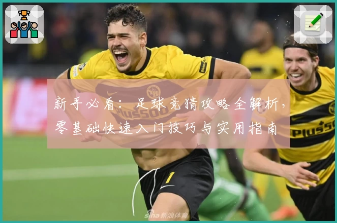新手必看：足球竞猜攻略全解析，零基础快速入门技巧与实用指南