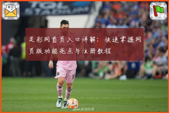 足彩网首页入口详解：快速掌握网页版功能亮点与注册教程