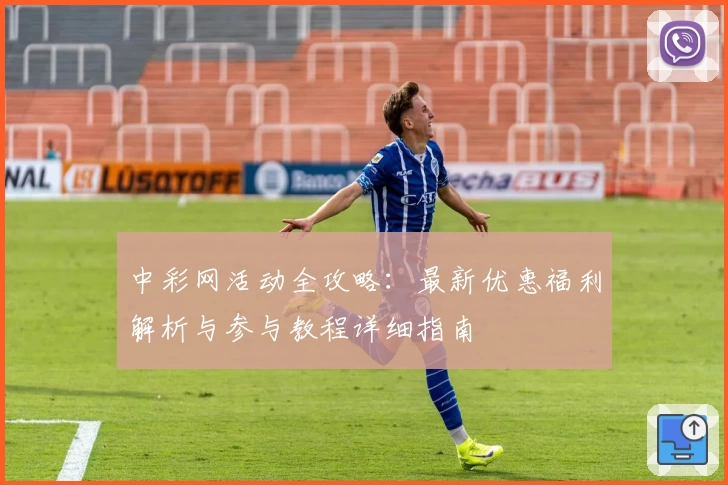 中彩网活动全攻略：最新优惠福利解析与参与教程详细指南
