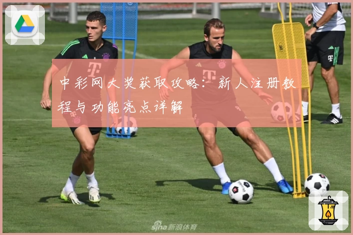 中彩网大奖获取攻略:新人注册教程与功能亮点详解