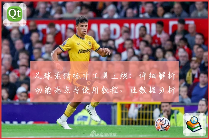 足球竞猜统计工具上线：详细解析功能亮点与使用教程，让数据分析更轻松