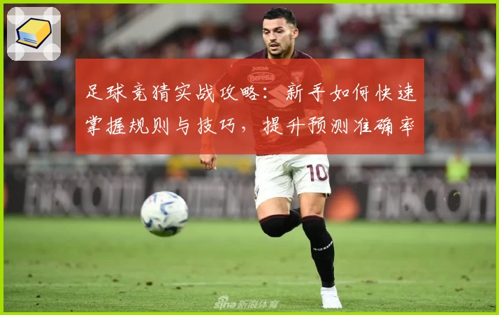 足球竞猜实战攻略：新手如何快速掌握规则与技巧，提升预测准确率