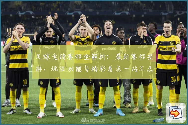 足球竞猜赛程全解析：最新赛程安排、玩法功能与精彩看点一站汇总