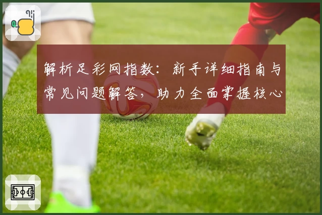 解析足彩网指数:新手详细指南与常见问题解答,助力全面掌握核心数据